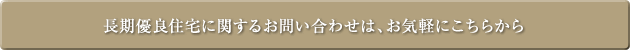 長期優良住宅に関するお問い合わせは、お気軽にこちらから