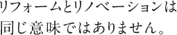 リフォームとリノベーションは同じ意味ではありません。