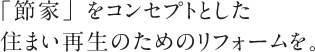 「節家」をコンセプトとした住まい再生のためのリフォームを。
